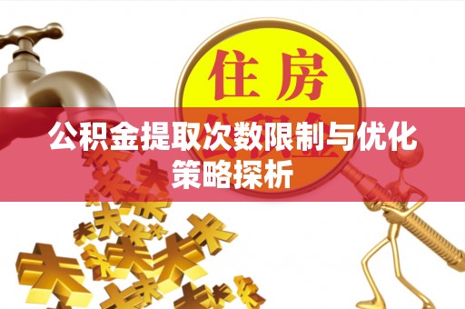 玉屏公积金提取次数限制与优化策略探析