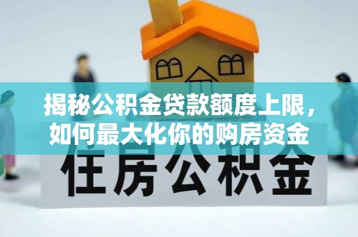 玉屏揭秘公积金贷款额度上限，如何最大化你的购房资金