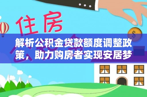 玉屏解析公积金贷款额度调整政策，助力购房者实现安居梦想