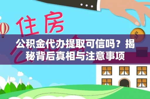 玉屏公积金代办提取可信吗？揭秘背后真相与注意事项