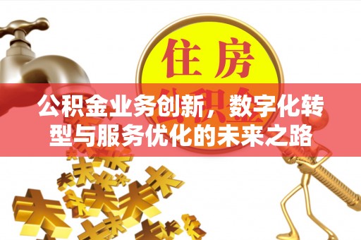玉屏公积金业务创新，数字化转型与服务优化的未来之路