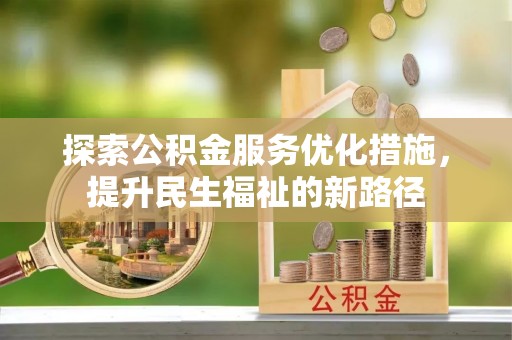 玉屏探索公积金服务优化措施，提升民生福祉的新路径