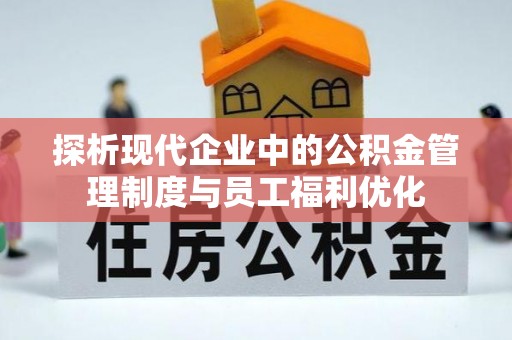 玉屏探析现代企业中的公积金管理制度与员工福利优化