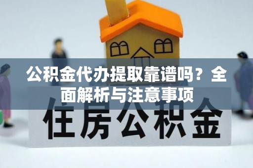 玉屏公积金代办提取靠谱吗？全面解析与注意事项