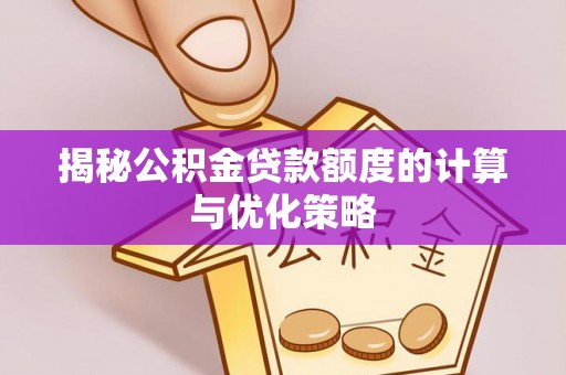 玉屏揭秘公积金贷款额度的计算与优化策略