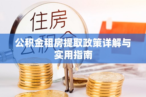 玉屏公积金租房提取政策详解与实用指南