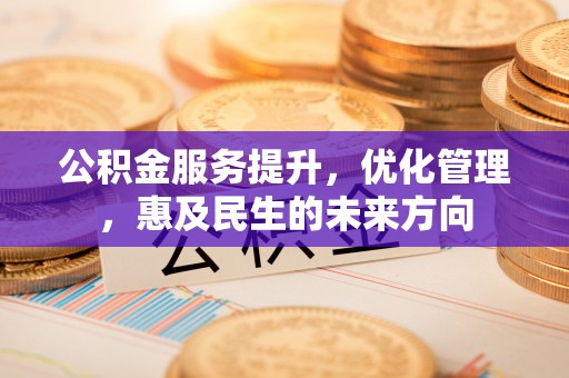 玉屏公积金服务提升，优化管理，惠及民生的未来方向