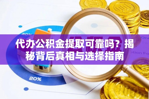 玉屏代办公积金提取可靠吗？揭秘背后真相与选择指南
