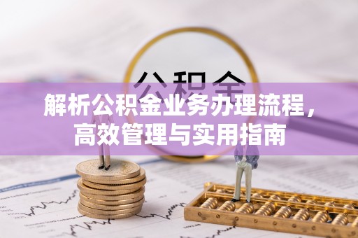 玉屏解析公积金业务办理流程，高效管理与实用指南