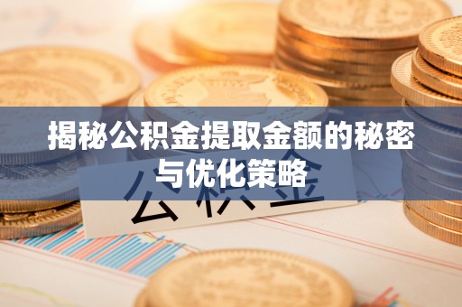玉屏揭秘公积金提取金额的秘密与优化策略