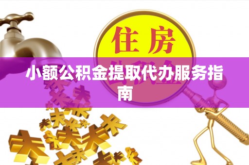 玉屏小额公积金提取代办服务指南