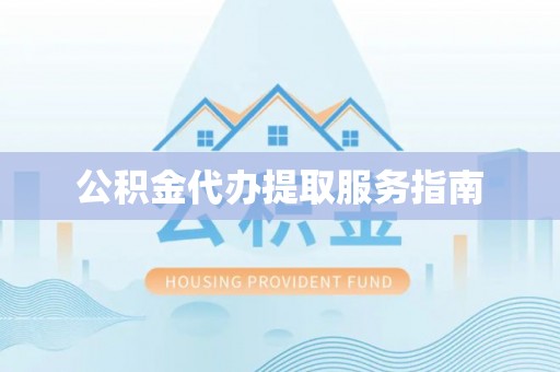 玉屏公积金代办提取服务指南