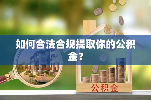 玉屏如何合法合规提取你的公积金？